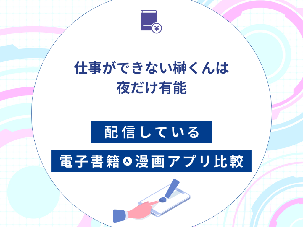 『仕事ができない榊くんは夜だけ有能』を配信している電子書籍・漫画アプリ比較