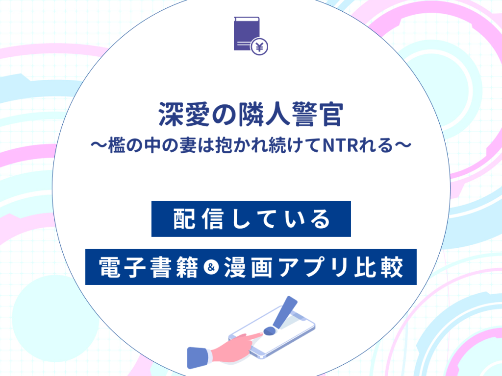 『深愛の隣人警官~檻の中の妻は抱かれ続けてNTRれる~』を配信している電子書籍・漫画アプリ比較