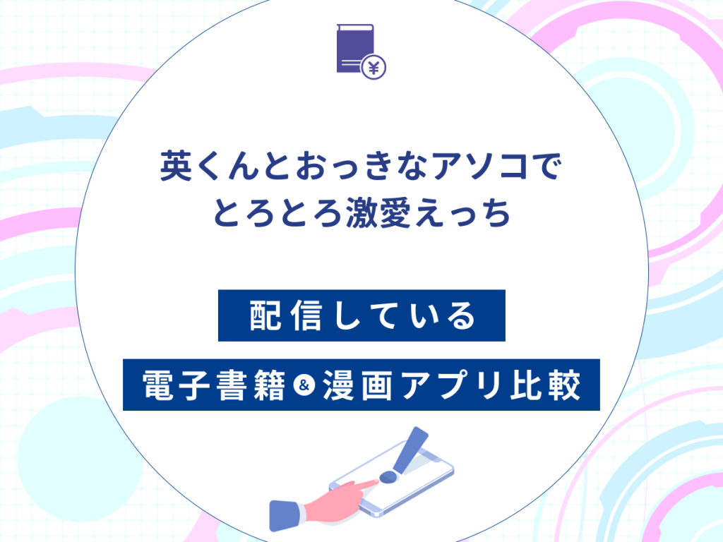 『英くんとおっきなアソコでとろとろ激愛えっち』を配信している電子書籍・漫画アプリ比較