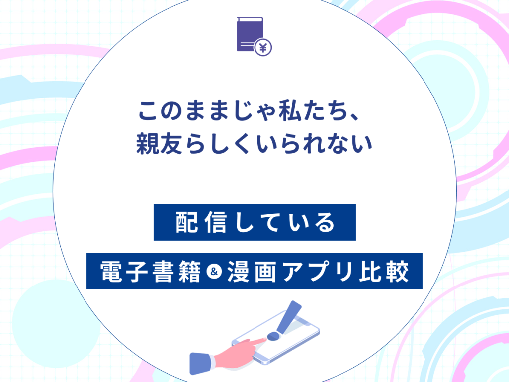 『このままじゃ私たち、親友らしくいられない』を配信している電子書籍・漫画アプリ比較
