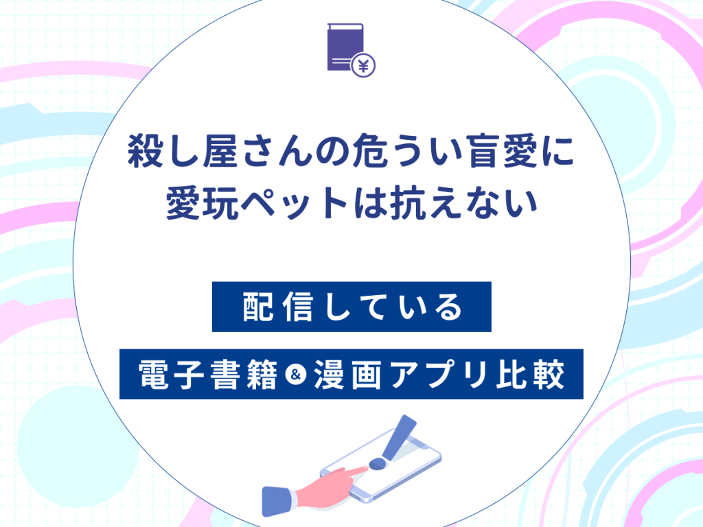 『殺し屋さんの危うい盲愛に愛玩ペットは抗えない』を配信している電子書籍・漫画アプリ比較