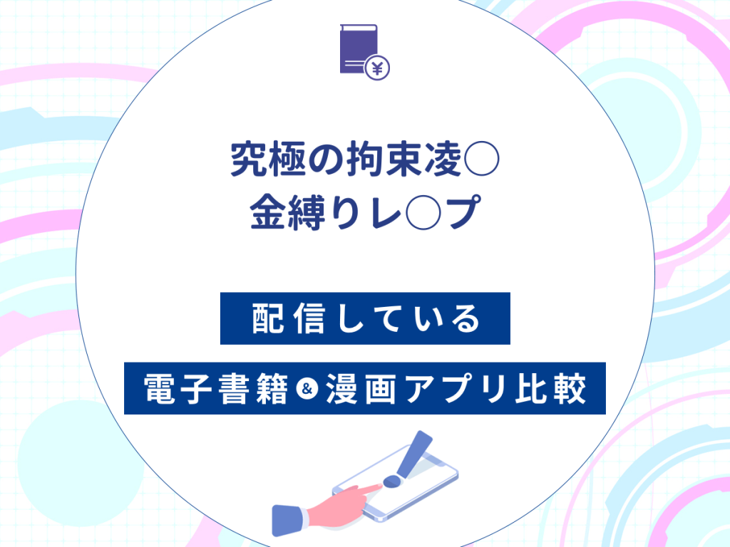 『究極の拘束凌○ 金縛りレ○プ』を配信している電子書籍・漫画アプリ比較