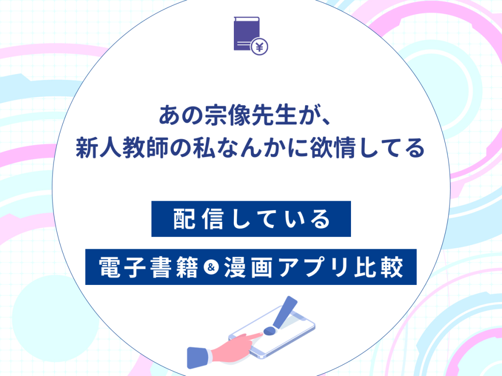 『あの宗像先生が、新人教師の私なんかに欲情してる』を配信している電子書籍・漫画アプリ比較