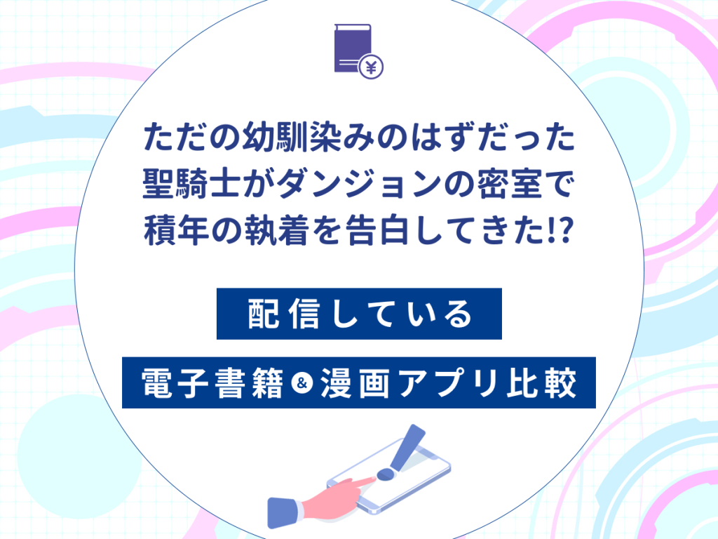 『ただの幼馴染みのはずだった聖騎士がダンジョンの密室で積年の執着を告白してきた!?』を配信している電子書籍・漫画アプリ比較