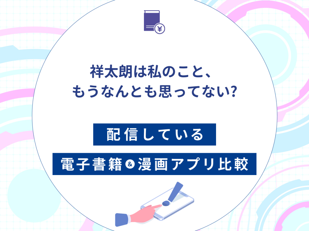 『祥太朗は私のこと、もうなんとも思ってない?』を配信している電子書籍・漫画アプリ比較