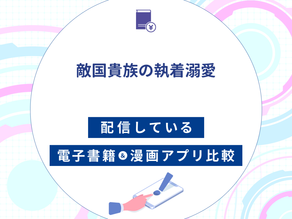 『敵国貴族の執着溺愛』を配信している電子書籍・漫画アプリ比較