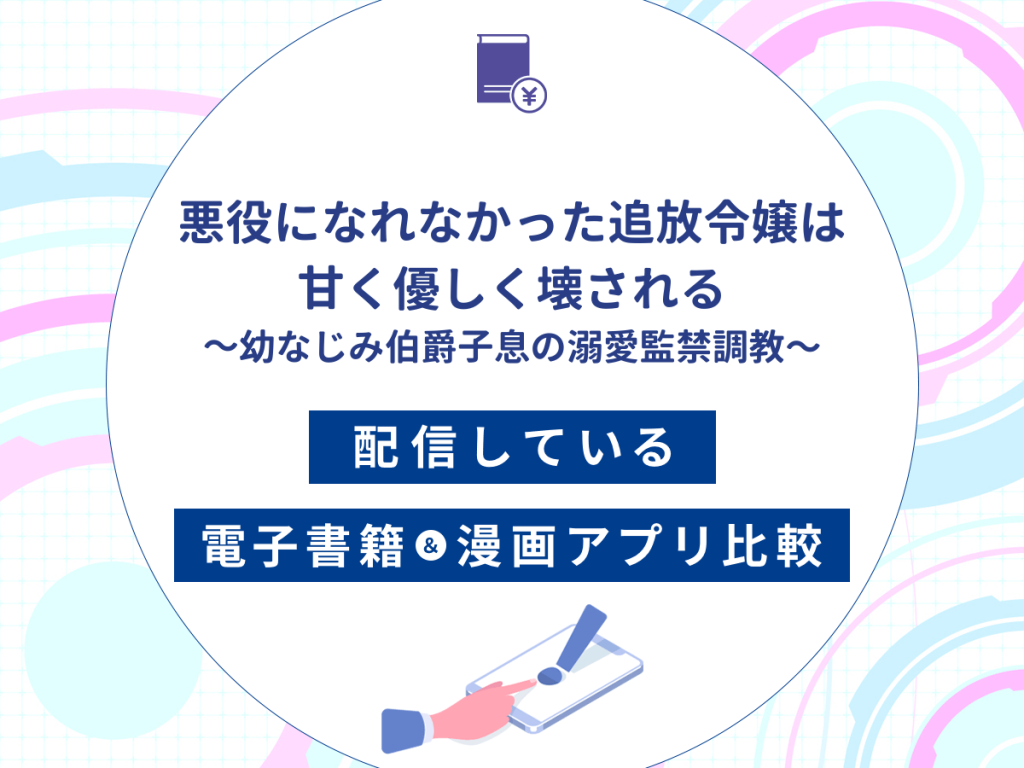 『悪役になれなかった追放令嬢は甘く優しく壊される~幼なじみ伯爵子息の溺愛監禁調教〜』を配信している電子書籍・漫画アプリ比較