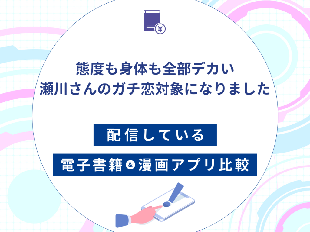 『態度も身体も全部デカい瀬川さんのガチ恋対象になりました』を配信している電子書籍・漫画アプリ比較