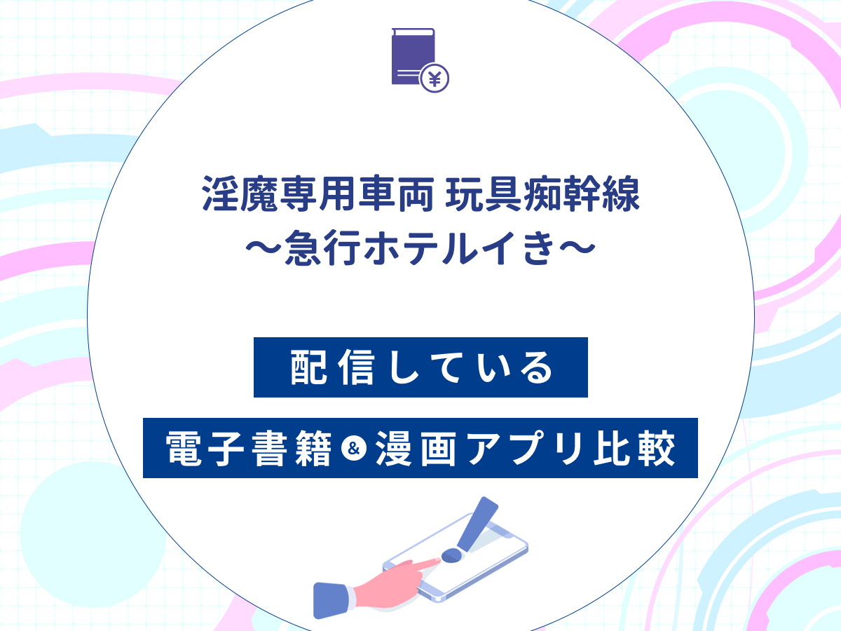『淫魔専用車両玩具痴幹線~急行ホテルイき~』を配信している電子書籍・漫画アプリ比較