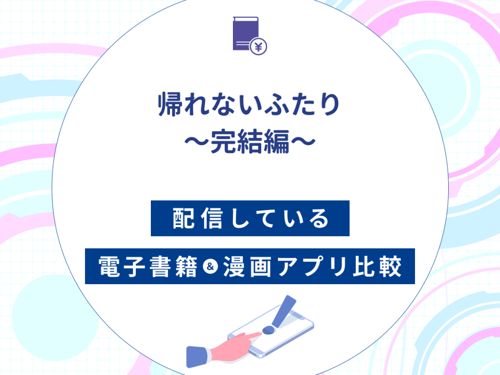 『帰れないふたり〜完結編〜』を配信している電子書籍・漫画アプリ比較