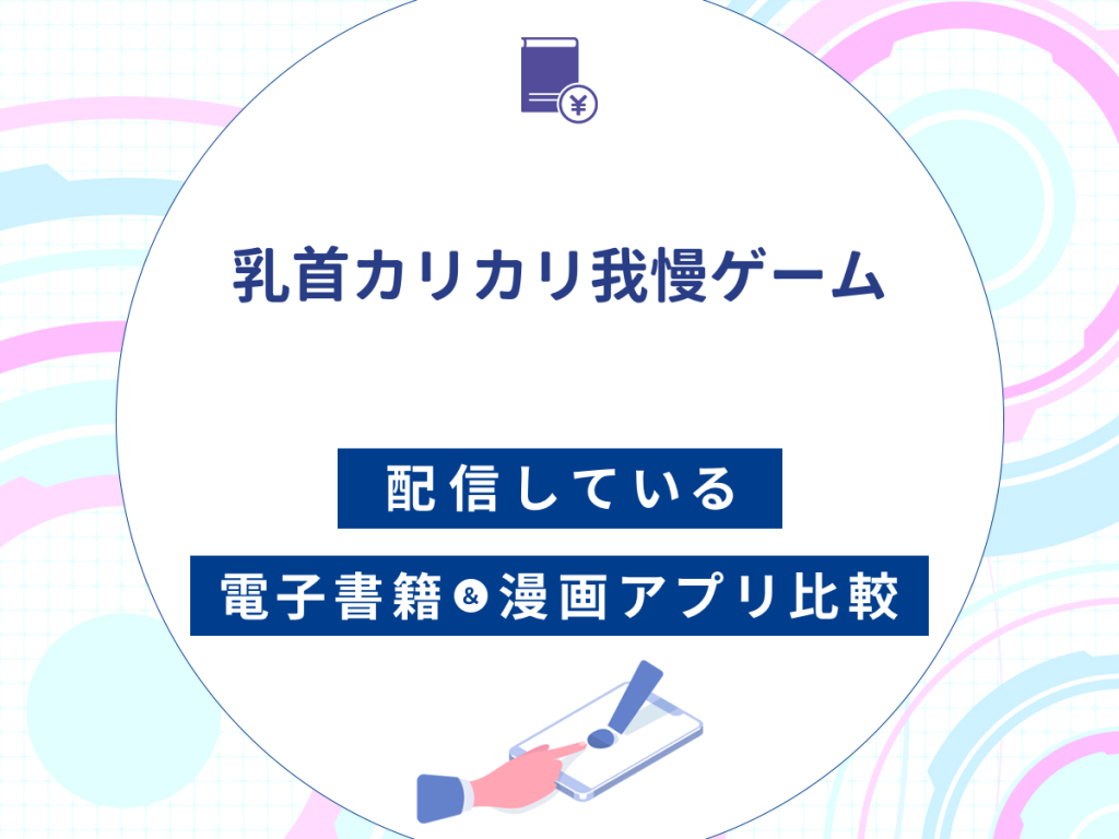 『乳首カリカリ我慢ゲーム』を配信している電子書籍・漫画アプリ比較