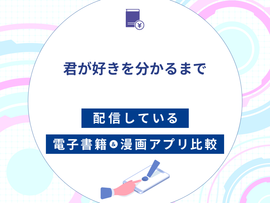『君が好きを分かるまで』を配信している電子書籍・漫画アプリ比較