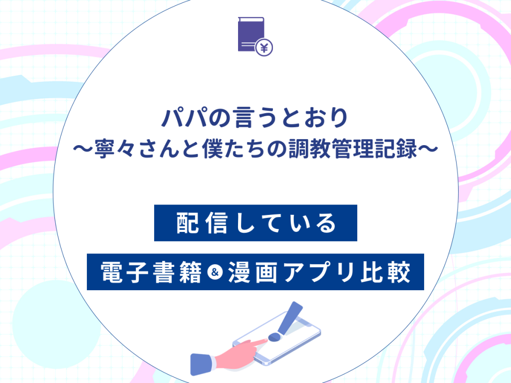 『パパの言うとおり〜寧々さんと僕たちの調教管理記録〜』を配信している電子書籍・漫画アプリ比較