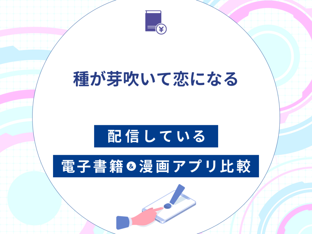 『種が芽吹いて恋になる』を配信している電子書籍・漫画アプリ比較