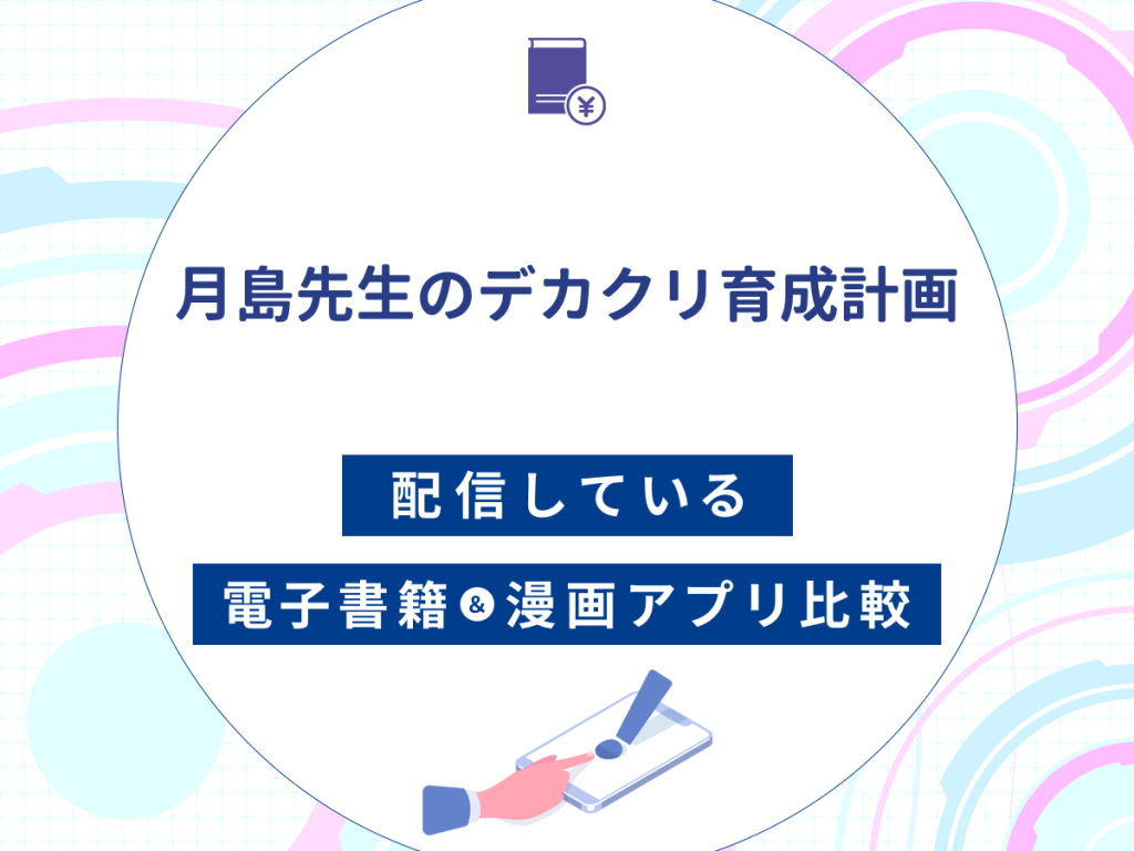 『月島先生のデカクリ育成計画』を配信している電子書籍・漫画アプリ比較